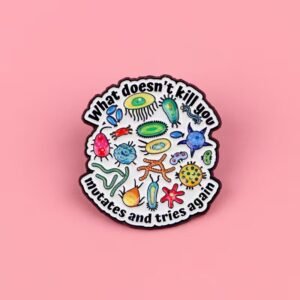 what doesn't kill you mutates and tries again pin