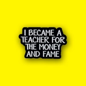 i became a teacher for the money and the fame pin